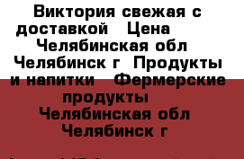 Виктория свежая с доставкой › Цена ­ 300 - Челябинская обл., Челябинск г. Продукты и напитки » Фермерские продукты   . Челябинская обл.,Челябинск г.